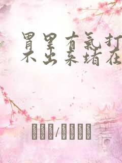 胃里有气打嗝打不出来堵在胸口难受