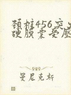 颈椎456突出硬膜囊受压