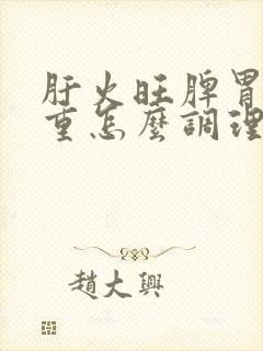 肝火旺脾胃湿气重怎么调理