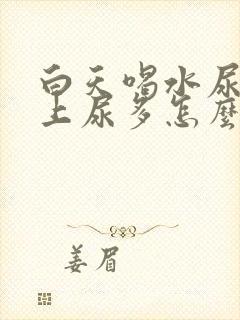 白天喝水尿少晚上尿多怎么回事