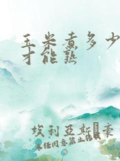 玉米煮多少分钟才能熟