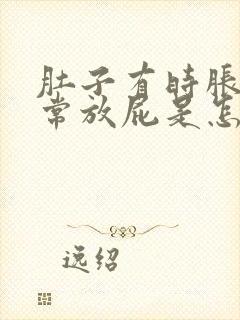 肚子有时胀气经常放屁是怎么回事