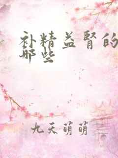 补精益肾的药有哪些