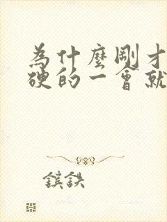 为什么刚才是是硬的一会就软呢