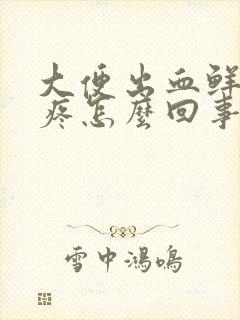 大便出血鲜红色疼怎么回事