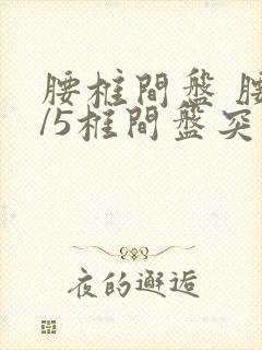 腰椎间盘 腰4/5椎间盘突出