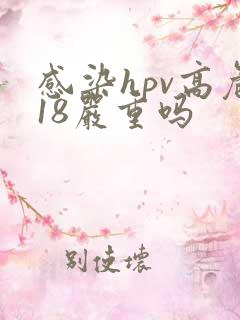 感染hpv高危18严重吗