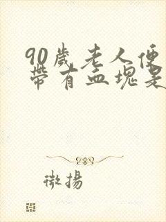 90岁老人便血带有血块是怎么回事