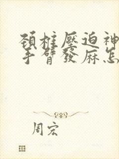 颈椎压迫神经左手臂发麻怎么治疗好的快