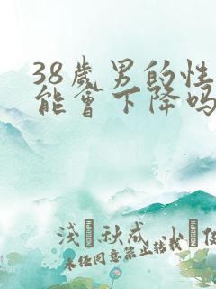 38岁男的性功能会下降吗