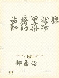 治疗甲状腺有结节的药物