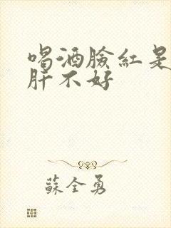 喝酒脸红是不是肝不好