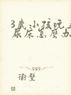 3岁小孩晚上老尿床怎么办