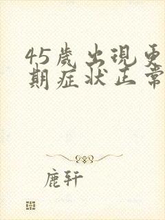 45岁出现更年期症状正常吗