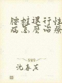 腰椎退行性脊柱病怎么治疗