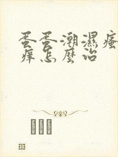 蛋蛋潮湿瘙痒瘙痒怎么治