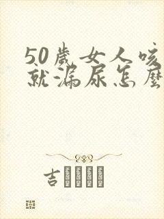 50岁女人咳嗽就漏尿怎么办