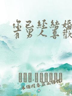 你已经结婚了,有男人喜欢你怎么办