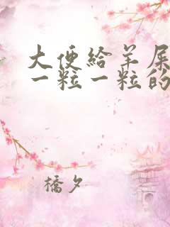 大便给羊屎蛋样一粒一粒的怎么回事