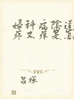 妇科病阴道内又疼又痒是怎么回事