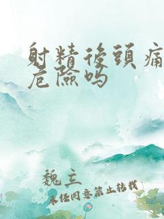 射精后头痛会有危险吗