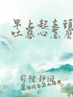 早上起来头疼想吐恶心怎么回事