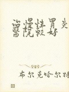 治慢性胃炎哪个医院较好