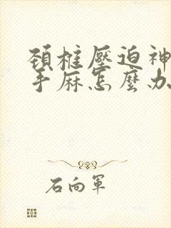 颈椎压迫神引起手麻怎么办