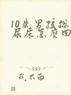 10岁男孩总是尿床怎么回事