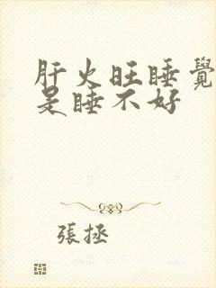 肝火旺睡觉是不是睡不好