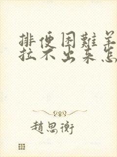 排便困难羊屎蛋拉不出来怎么办?