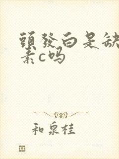 头发白是缺维生素c吗