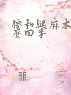 腰和腿麻木是怎么回事