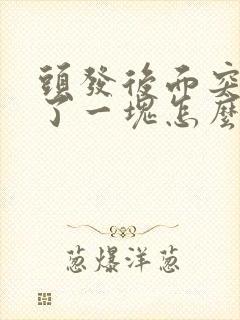 头发后面突然秃了一块怎么回事