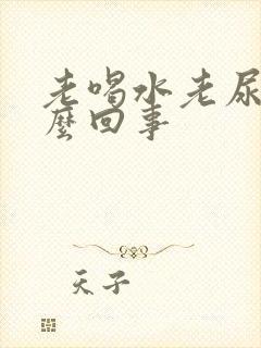 老喝水老尿是怎么回事