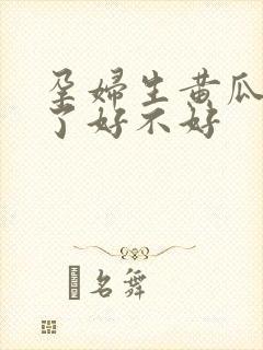 孕妇生黄瓜吃多了好不好