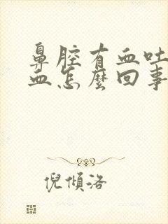 鼻腔有血吐痰带血怎么回事