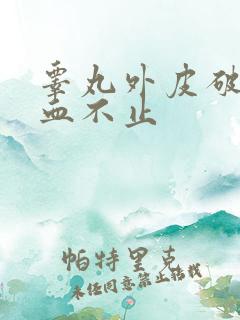 睾丸外皮破了流血不止