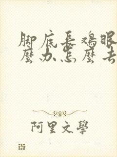 脚底长鸡眼了怎么办怎么去除