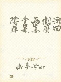 阴囊两侧潮湿瘙痒是怎么回事