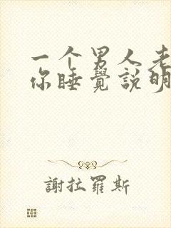 一个男人老想跟你睡觉说明什么