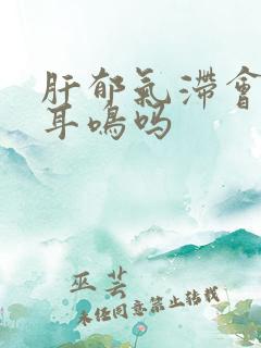 肝郁气滞会引起耳鸣吗