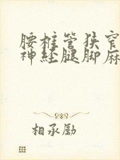 腰椎管狭窄压迫神经腿脚麻木最佳的治疗方法