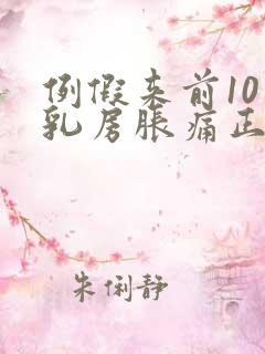 例假来前10天乳房胀痛正常吗