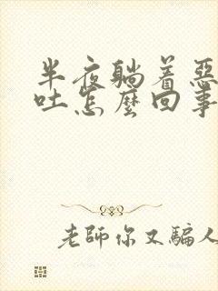 半夜躺着恶心想吐怎么回事