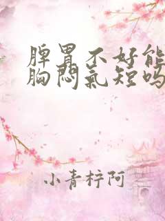 脾胃不好能引起胸闷气短吗