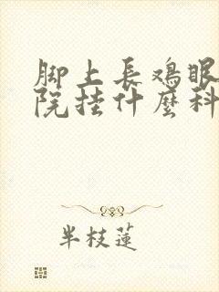 脚上长鸡眼在医院挂什么科