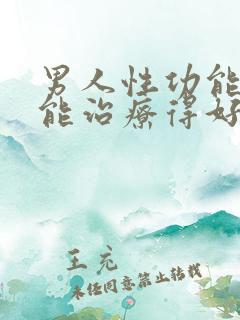 男人性功能不好能治疗得好吗