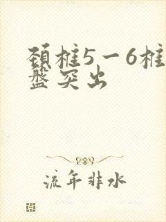 颈椎5一6椎肩盘突出