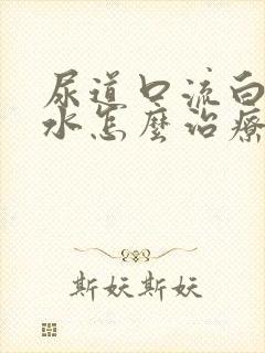 尿道口流白色脓水怎么治疗